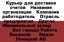 Курьер для доставки счетов › Название организации ­ Компания-работодатель › Отрасль предприятия ­ Другое › Минимальный оклад ­ 20 000 - Все города Работа » Вакансии   . Ямало-Ненецкий АО,Губкинский г.